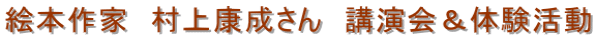 絵本作家　村上康成さん　講演会＆体験活動