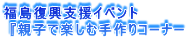 福島復興支援イベント  『親子で楽しむ手作りコーナー