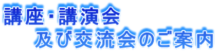 講座・講演会   及び交流会のご案内