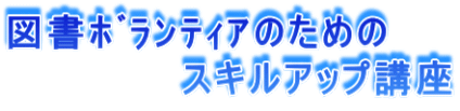 図書ボランティアのための 　　　　　　　スキルアップ講座